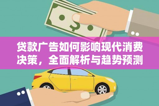 平江贷款广告如何影响现代消费决策，全面解析与趋势预测