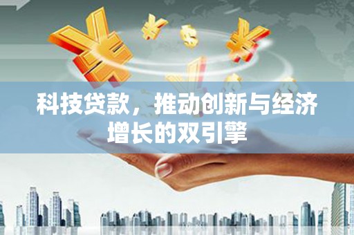 平江科技贷款，推动创新与经济增长的双引擎