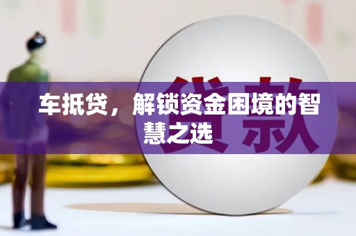 平江车抵贷，解锁资金困境的智慧之选
