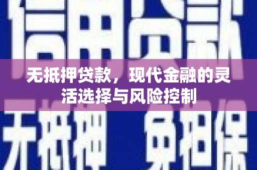 平江无抵押贷款，现代金融的灵活选择与风险控制