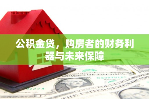 平江公积金贷，购房者的财务利器与未来保障