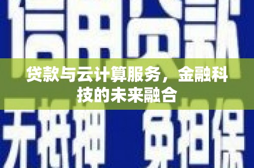 平江贷款与云计算服务，金融科技的未来融合