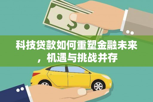 平江科技贷款如何重塑金融未来，机遇与挑战并存