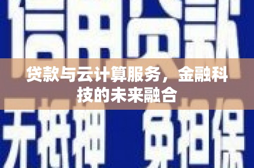 平江贷款与云计算服务，金融科技的未来融合