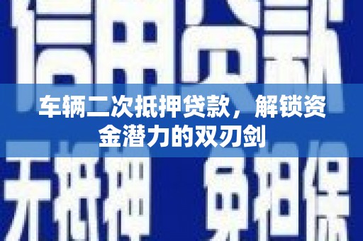 平江车辆二次抵押贷款，解锁资金潜力的双刃剑