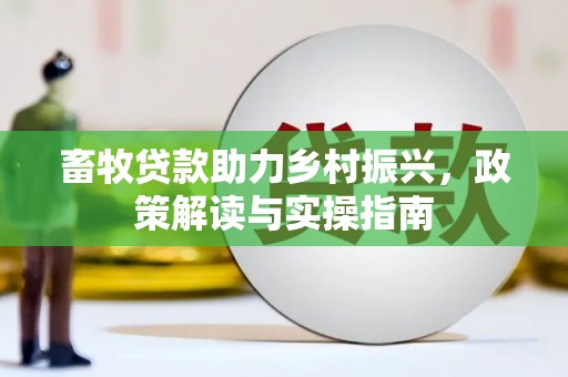 平江畜牧贷款助力乡村振兴，政策解读与实操指南
