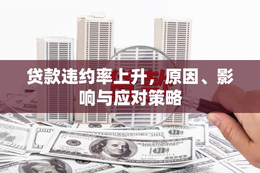 平江贷款违约率上升，原因、影响与应对策略