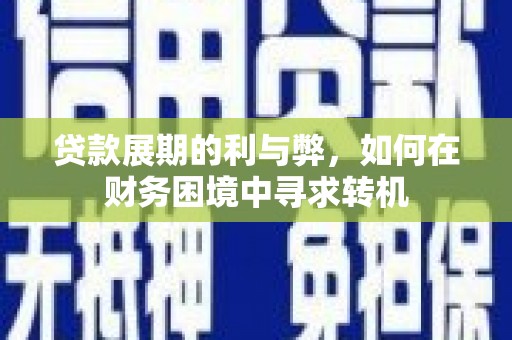 平江贷款展期的利与弊，如何在财务困境中寻求转机