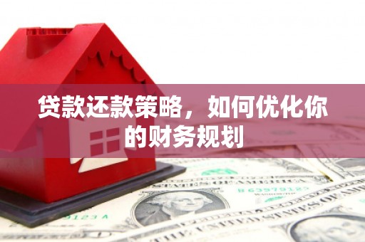 平江贷款还款策略，如何优化你的财务规划