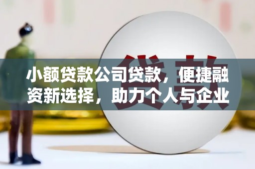 平江小额贷款公司贷款，便捷融资新选择，助力个人与企业成长