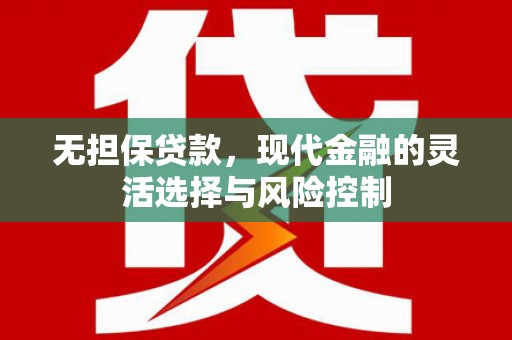 平江无担保贷款，现代金融的灵活选择与风险控制