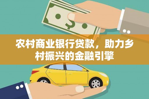 平江农村商业银行贷款，助力乡村振兴的金融引擎