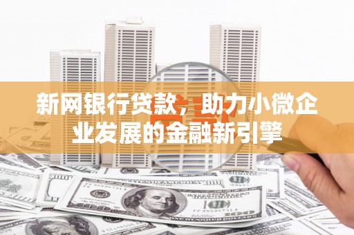 平江新网银行贷款，助力小微企业发展的金融新引擎