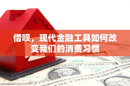 平江借呗，现代金融工具如何改变我们的消费习惯