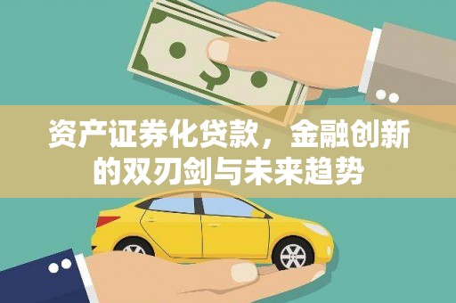 平江资产证券化贷款，金融创新的双刃剑与未来趋势