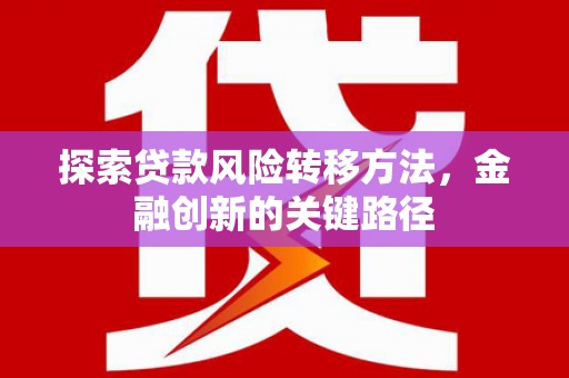 平江探索贷款风险转移方法，金融创新的关键路径