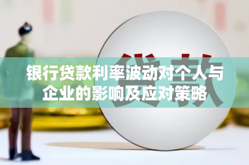 平江银行贷款利率波动对个人与企业的影响及应对策略