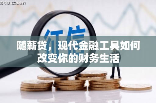 平江随薪贷，现代金融工具如何改变你的财务生活