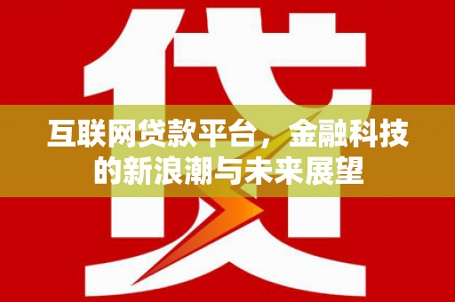 平江互联网贷款平台，金融科技的新浪潮与未来展望