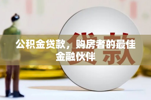 平江公积金贷款，购房者的最佳金融伙伴