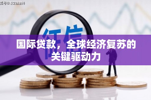 平江国际贷款，全球经济复苏的关键驱动力