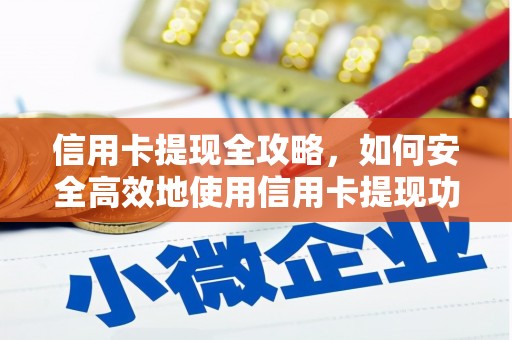 平江信用卡提现全攻略，如何安全高效地使用信用卡提现功能