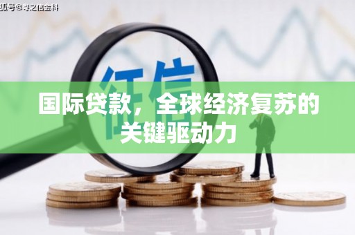 平江国际贷款，全球经济复苏的关键驱动力