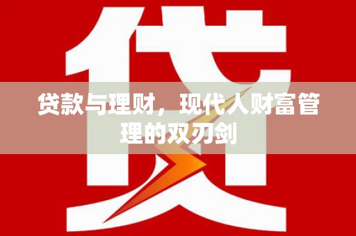 平江贷款与理财，现代人财富管理的双刃剑