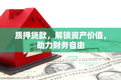 平江质押贷款，解锁资产价值，助力财务自由