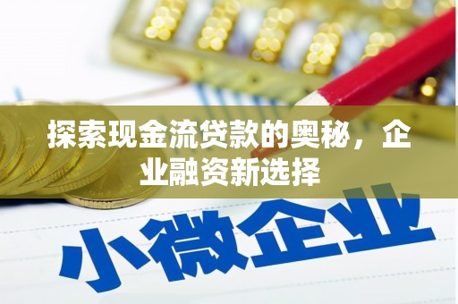 平江探索现金流贷款的奥秘，企业融资新选择