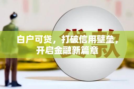 平江白户可贷，打破信用壁垒，开启金融新篇章