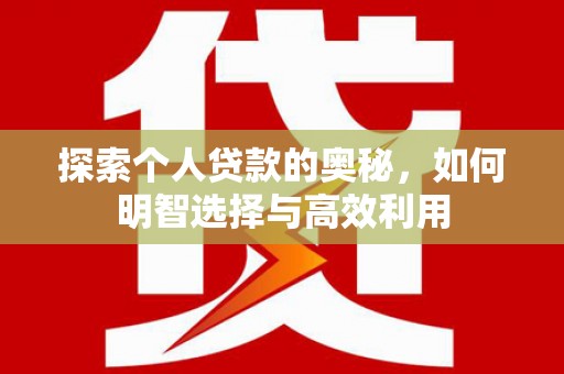 平江探索个人贷款的奥秘，如何明智选择与高效利用