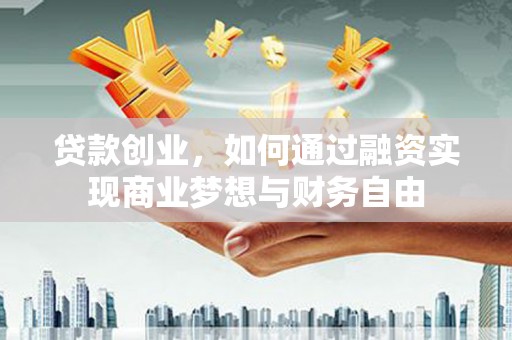 平江贷款创业，如何通过融资实现商业梦想与财务自由