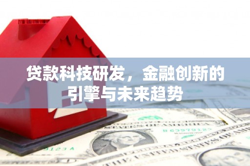 平江贷款科技研发，金融创新的引擎与未来趋势