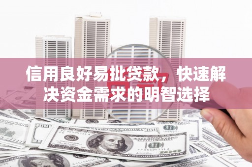 平江信用良好易批贷款，快速解决资金需求的明智选择