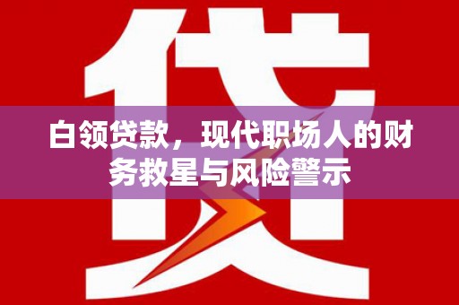 平江白领贷款，现代职场人的财务救星与风险警示