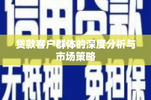 平江贷款客户群体的深度分析与市场策略