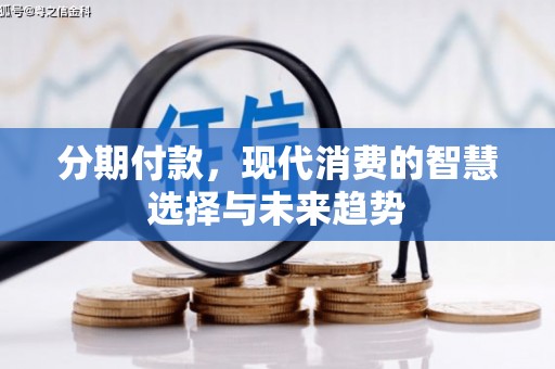 平江分期付款，现代消费的智慧选择与未来趋势