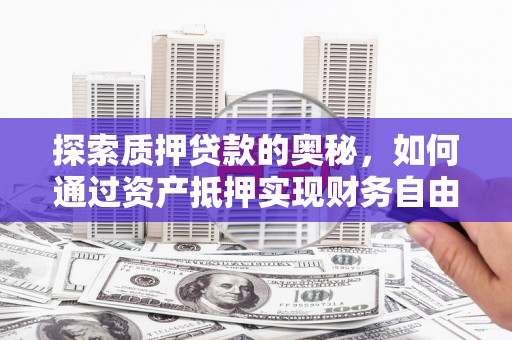 平江探索质押贷款的奥秘，如何通过资产抵押实现财务自由