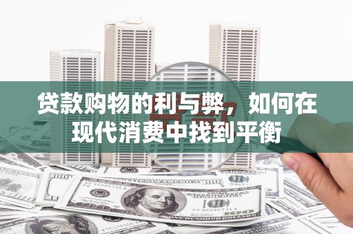 平江贷款购物的利与弊，如何在现代消费中找到平衡