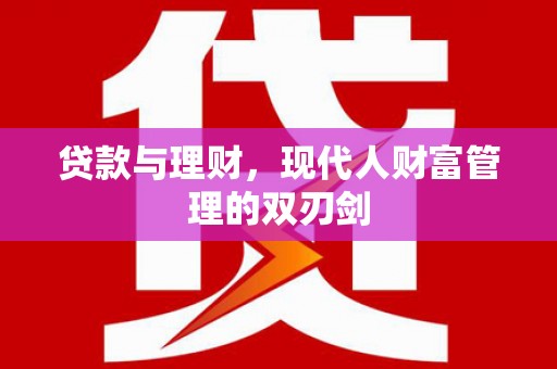 平江贷款与理财，现代人财富管理的双刃剑