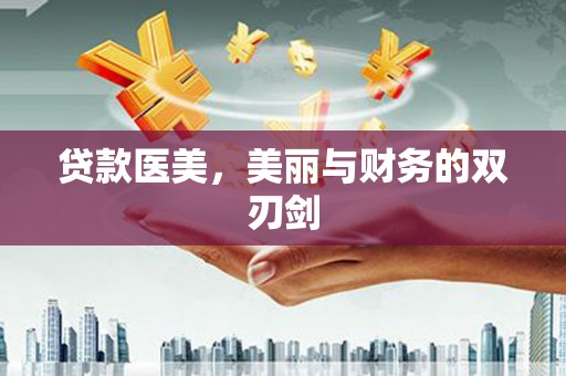 平江贷款医美，美丽与财务的双刃剑