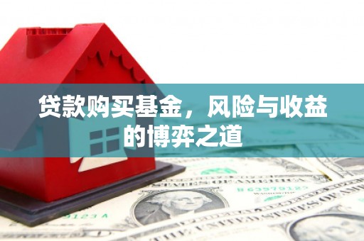 平江贷款购买基金，风险与收益的博弈之道