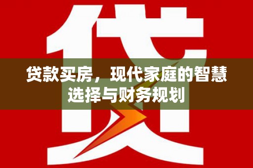 平江贷款买房，现代家庭的智慧选择与财务规划