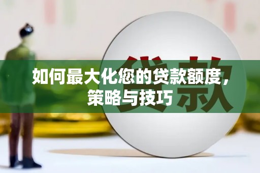 平江如何最大化您的贷款额度，策略与技巧