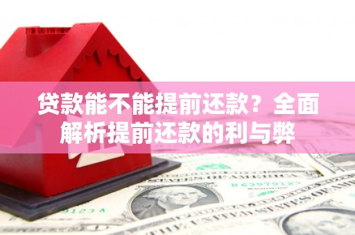 平江贷款能不能提前还款？全面解析提前还款的利与弊