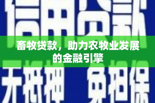 平江畜牧贷款，助力农牧业发展的金融引擎