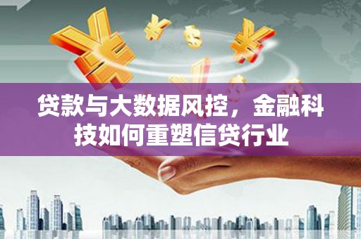 平江贷款与大数据风控，金融科技如何重塑信贷行业