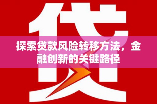 平江探索贷款风险转移方法，金融创新的关键路径