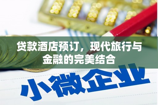 平江贷款酒店预订，现代旅行与金融的完美结合